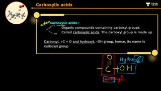 Carboxylic acids
i. Carboxylic acids :
Organic compounds containing carboxyl groups
Called carboxylic acids. The carboxyl group is made up
Carbonyl, >C = O and hydroxyl, -OH group, hence, its name is
carboxyl group
 