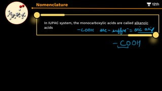 Nomenclature
In IUPAC system, the monocarboxylic acids are called alkanoic
acids
 