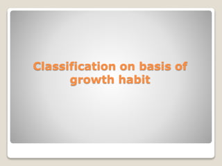 Classification on basis of
growth habit
 
