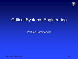 Critical Systems Engineering

                                     Prof Ian Sommerville




Critical systems engineering, 2013                          Slide 1
 