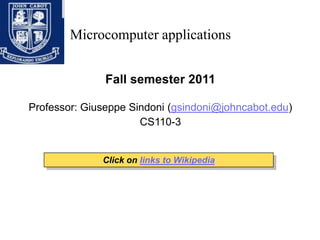 Microcomputer applications Fall semester 2011 Professor: Giuseppe Sindoni (gsindoni@johncabot.edu) CS110-3 Click on links to Wikipedia 
