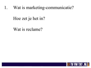 1. Wat is marketing-communicatie?
Hoe zet je het in?
Wat is reclame?
 
