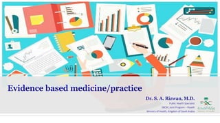 Evidence based medicine/practice
Dr. S. A. Rizwan, M.D.
Public Health Specialist
SBCM, Joint Program – Riyadh
Ministry of Health, Kingdom of Saudi Arabia
 