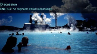 Discussion
ENERGY: An engineers ethical responsibility
 