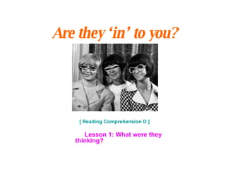 Are they ‘in’ to you?   [ Reading Comprehension D ] Lesson 1: What were they thinking? 