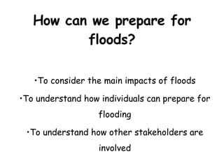 How can we prepare for floods? ,[object Object],[object Object],[object Object]