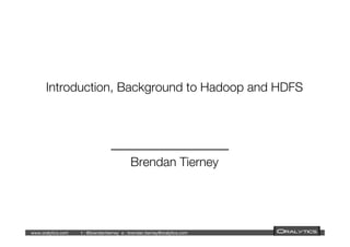 www.oralytics.com 
t : @brendantierney 
e : brendan.tierney@oralytics.com 

 

Introduction, Background to Hadoop and HDFS!
!
!
!
!
Brendan Tierney
 