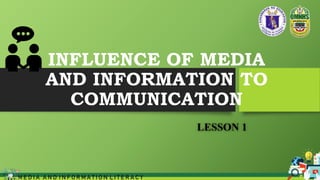 INFLUENCE OF MEDIA
AND INFORMATION TO
COMMUNICATION
LESSON 1
M E D I A A N D I N F O R M A T I O N L I T E R A C Y
 