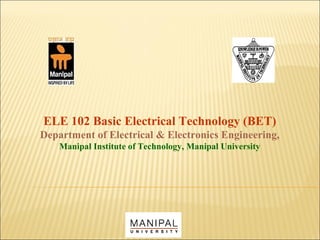ELE 102 Basic Electrical Technology (BET)
Department of Electrical & Electronics Engineering,
Manipal Institute of Technology, Manipal University
 