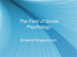 The Field of Social
Psychology
Elmakrufi.Blogspot.com
 