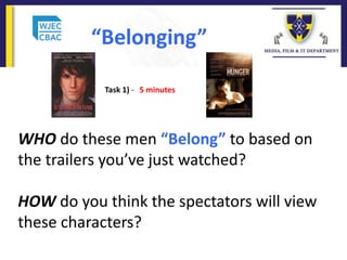 WHO do these men “Belong” to based on
the trailers you’ve just watched?
HOW do you think the spectators will view
these characters?
“Belonging”
Task 1) - 5 minutes
 