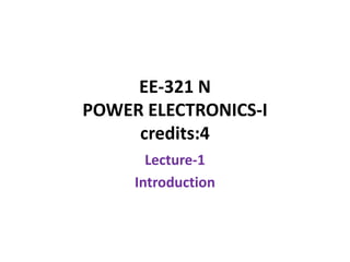 EE-321 N
POWER ELECTRONICS-I
credits:4
Lecture-1
Introduction
 