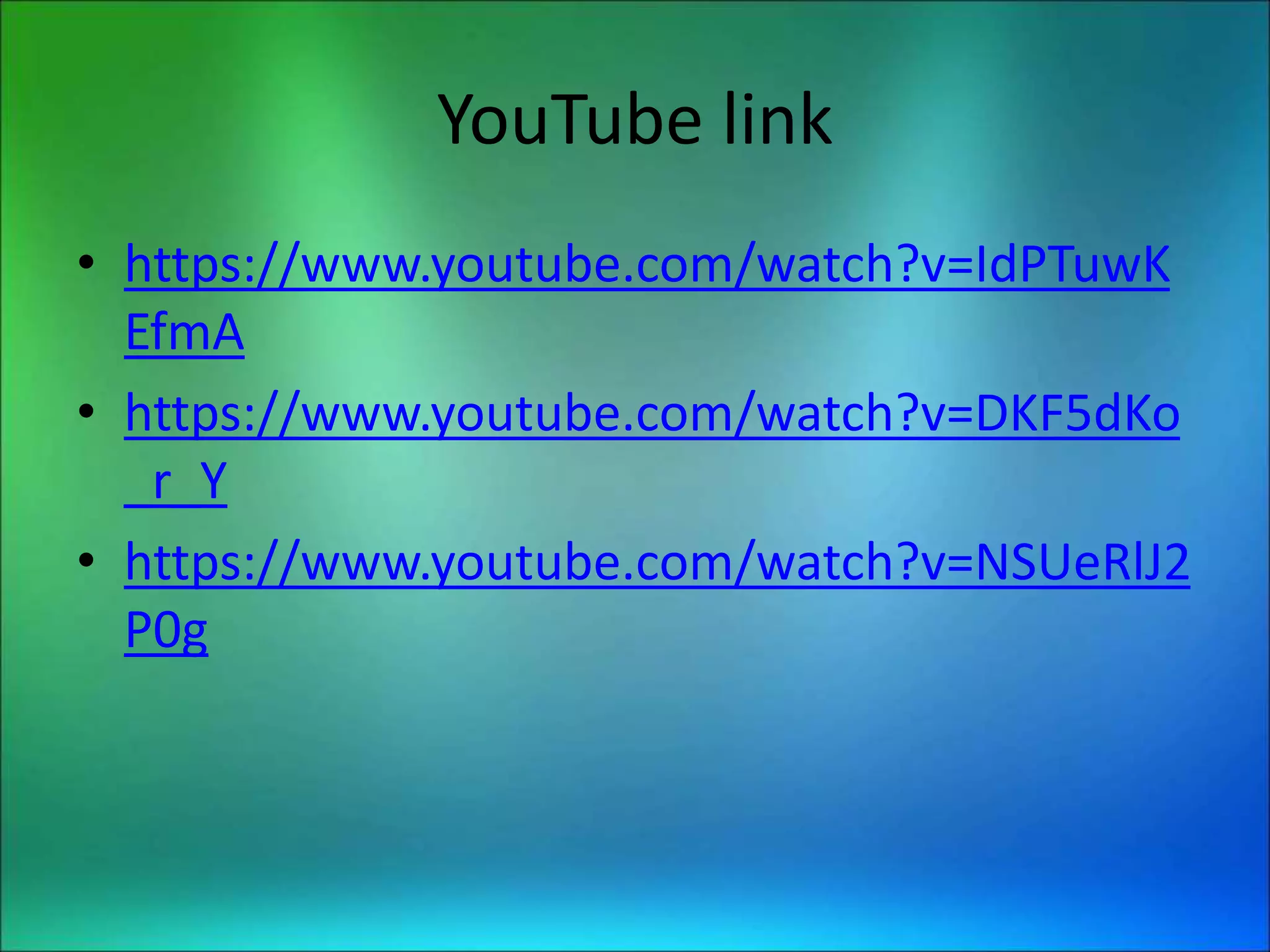 YouTube link
• https://www.youtube.com/watch?v=IdPTuwK
EfmA
• https://www.youtube.com/watch?v=DKF5dKo
_r_Y
• https://www.youtube.com/watch?v=NSUeRlJ2
P0g
 