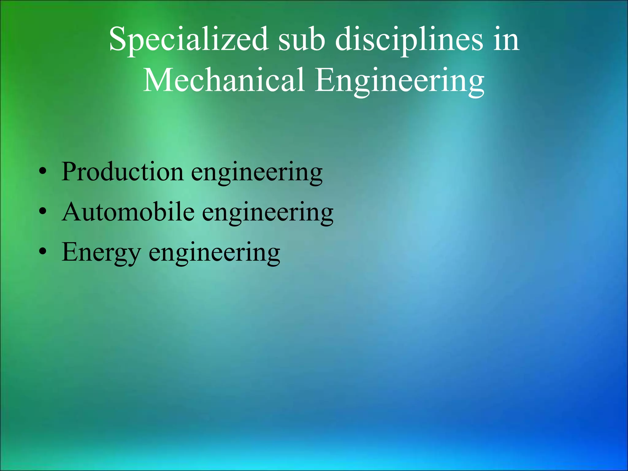 Specialized sub disciplines in
Mechanical Engineering
• Production engineering
• Automobile engineering
• Energy engineering
 