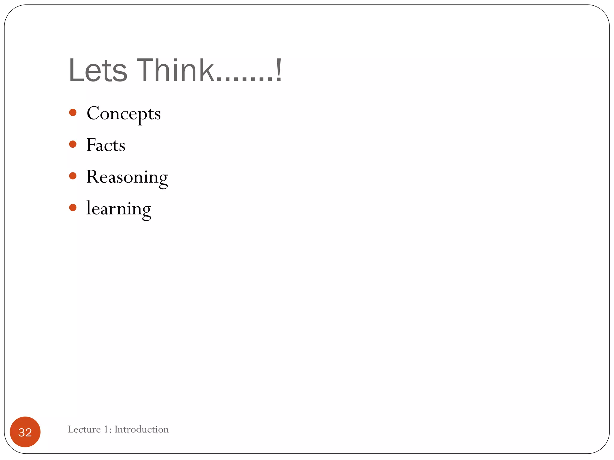Lets Think…….!
Lecture 1: Introduction
32
 Concepts
 Facts
 Reasoning
 learning
 