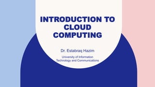 INTRODUCTION TO
CLOUD
COMPUTING
Dr. Estabraq Hazim
University of Information
Technology and Communications
 
