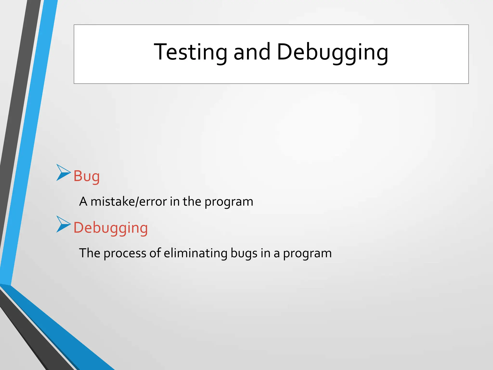 Bug
A mistake/error in the program
Debugging
The process of eliminating bugs in a program
Testing and Debugging
 