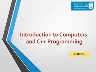 Introduction to Computers
and C++ Programming
Lecture 1
 
