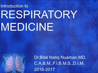 Introduction to  
RESPIRATORY
MEDICINE
Dr.Bilal Natiq Nuaman,MD.
C.A.B.M.,F.I.B.M.S.,D.I.M.
2016-2017
1
 