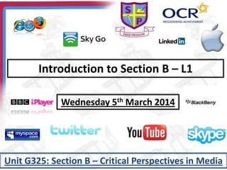 Introduction to Section B – L1
Wednesday 5th March 2014
Unit G325: Section B – Critical Perspectives in Media
 