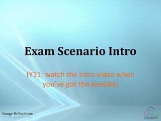 Exam Scenario Intro 
(Y11: watch the intro video when 
you’ve got the booklet) 
 
