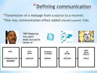 *Transmission of a message from a source to a receiver.
*One way communication–effect added (Harold Lasswell 1948).
"RIP Madonna.
You aren't
dead, but you're
career is.”

SENDER

 