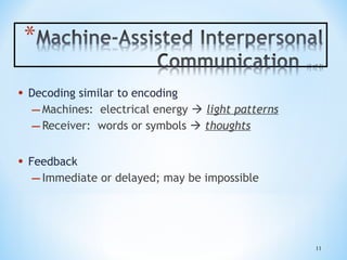 •

Decoding similar to encoding
– Machines: electrical energy  light patterns
– Receiver: words or symbols  thoughts

•

Feedback
– Immediate or delayed; may be impossible

11

 