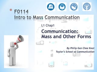 L1 Chap1

Communication:
Mass and Other Forms
By Philip Gan Chee Keat
Taylor’s School of Communication

 