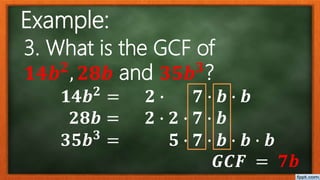 3. What is the GCF of
𝟏𝟒𝒃 𝟐
, 𝟐𝟖𝒃 and 𝟑𝟓𝒃 𝟑
?
𝟏𝟒𝒃 𝟐
= 𝟐 ∙ 𝟕 ∙ 𝒃 ∙ 𝒃
𝟐𝟖𝒃 = 𝟐 ∙ 𝟐 ∙ 𝟕 ∙ 𝒃
𝟑𝟓𝒃 𝟑
= 𝟓 ∙ 𝟕 ∙ 𝒃 ∙ 𝒃 ∙ 𝒃
𝑮𝑪𝑭 = 𝟕𝒃
Example:
 
