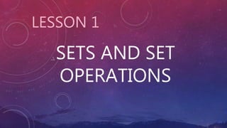 SETS AND SET
OPERATIONS
LESSON 1
 