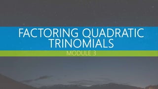 FACTORING QUADRATIC
TRINOMIALS
MODULE 3
 