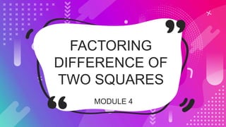 MODULE 4
FACTORING
DIFFERENCE OF
TWO SQUARES
 