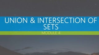 UNION & INTERSECTION OF
SETS
MODULE 4
 