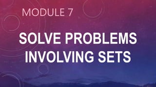 SOLVE PROBLEMS
INVOLVING SETS
MODULE 7
 