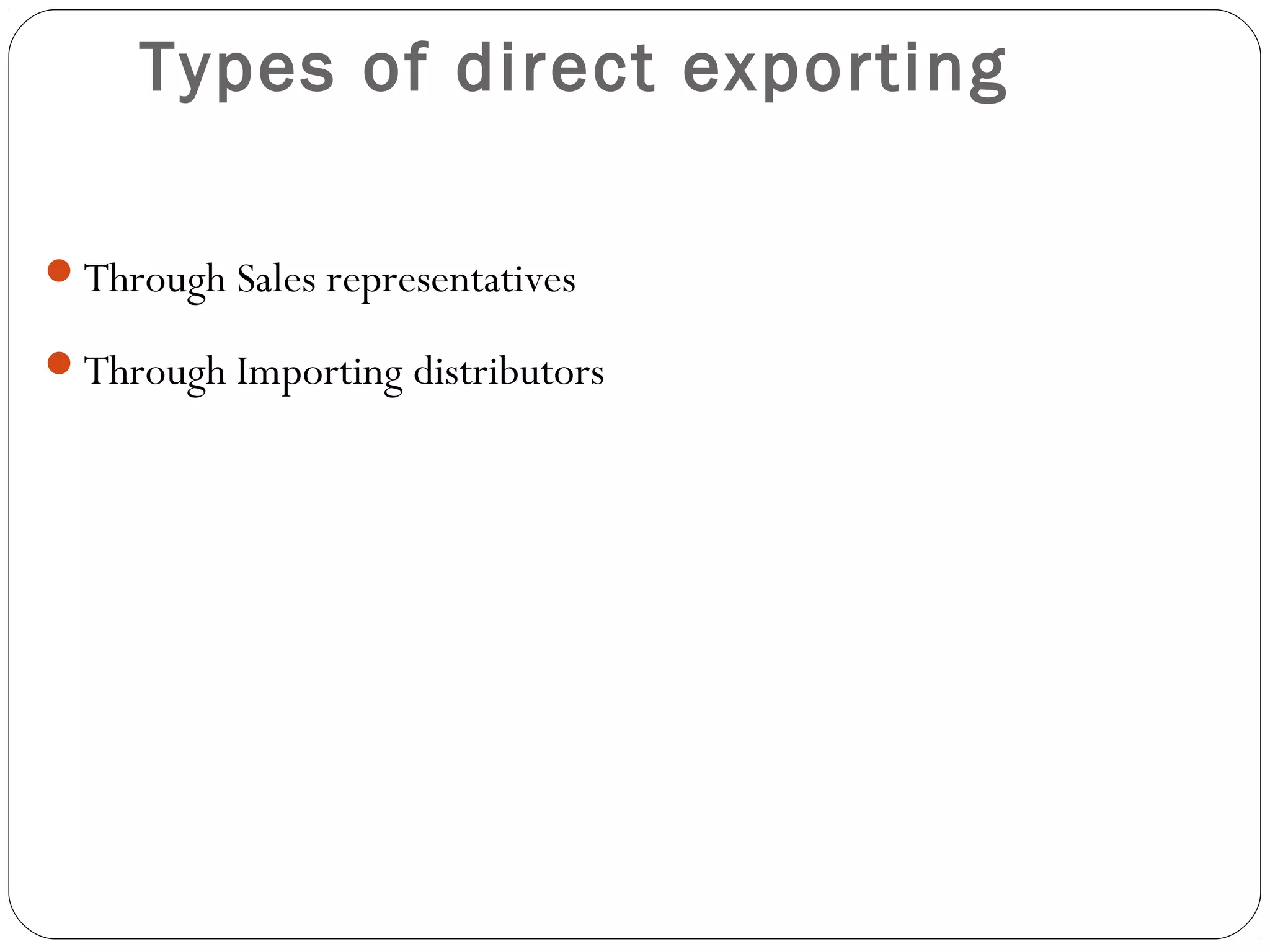 Types of direct exporting
Through Sales representatives
Through Importing distributors
 