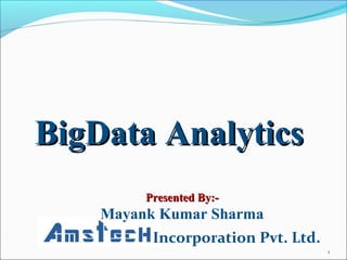 BigData AnalyticsBigData Analytics
Incorporation Pvt. Ltd.
Presented By:-Presented By:-
Mayank Kumar Sharma
1
 