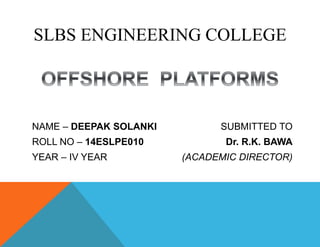 SLBS ENGINEERING COLLEGE
NAME – DEEPAK SOLANKI
ROLL NO – 14ESLPE010
YEAR – IV YEAR
SUBMITTED TO
Dr. R.K. BAWA
(ACADEMIC DIRECTOR)
 