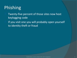 Phishing
 Twenty-five percent of those sites now host
keylogging code
 If you visit one you will probably open yourself
to identity theft or fraud
Rushdi Shams, Lecturer, Dept of CSE, KUET, Bangladesh 8
 