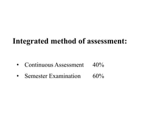 Integrated method of assessment:
• Continuous Assessment 40%
• Semester Examination 60%
 