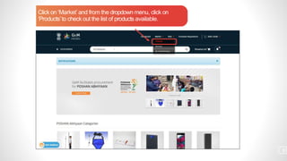 Click on ‘Market’ and from the dropdown menu, click on
‘Products’to check out the list of products available.
8
 