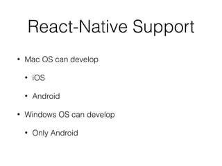 React-Native Support
• Mac OS can develop
• iOS
• Android
• Windows OS can develop
• Only Android
 