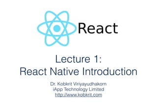 ITS485 Lecture 1:  
React Native Introduction
Dr. Kobkrit Viriyayudhakorn
iApp Technology Limited 
http://www.kobkrit.com
 