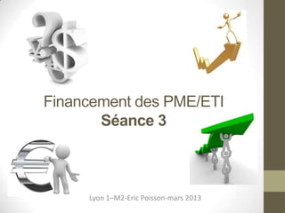 Financement des PME/ETI
       Séance 3



     Lyon 1–M2-Eric Poisson-mars 2013
 