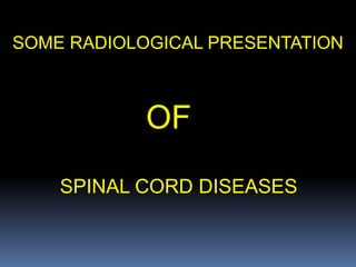 SOME RADIOLOGICAL PRESENTATION
OF
SPINAL CORD DISEASES
 