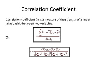 Correlation Coefficient 
Correlation coefficient (r) is a measure of the strength of a linear relationship between two variables. 
Or 
