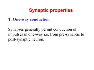 Synaptic properties
1. One-way conduction
Synapses generally permit conduction of
impulses in one-way i.e. from pre-synaptic to
post-synaptic neuron.
 