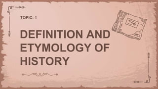 DEFINITION AND
ETYMOLOGY OF
HISTORY
TOPIC: 1
 