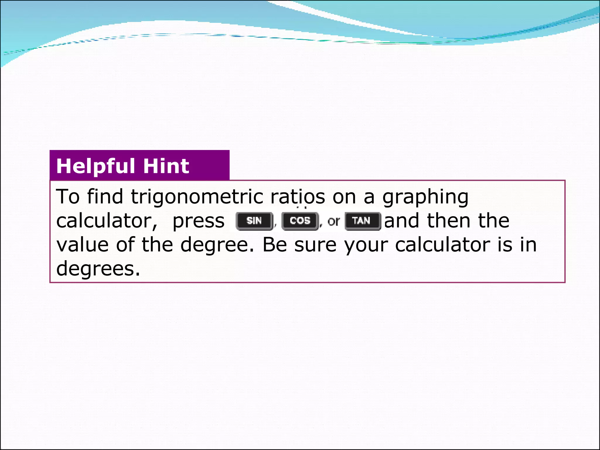 To find trigonometric ratios on a graphing calculator,  press  and then the value of the degree. Be sure your calculator is in degrees.  Helpful Hint 