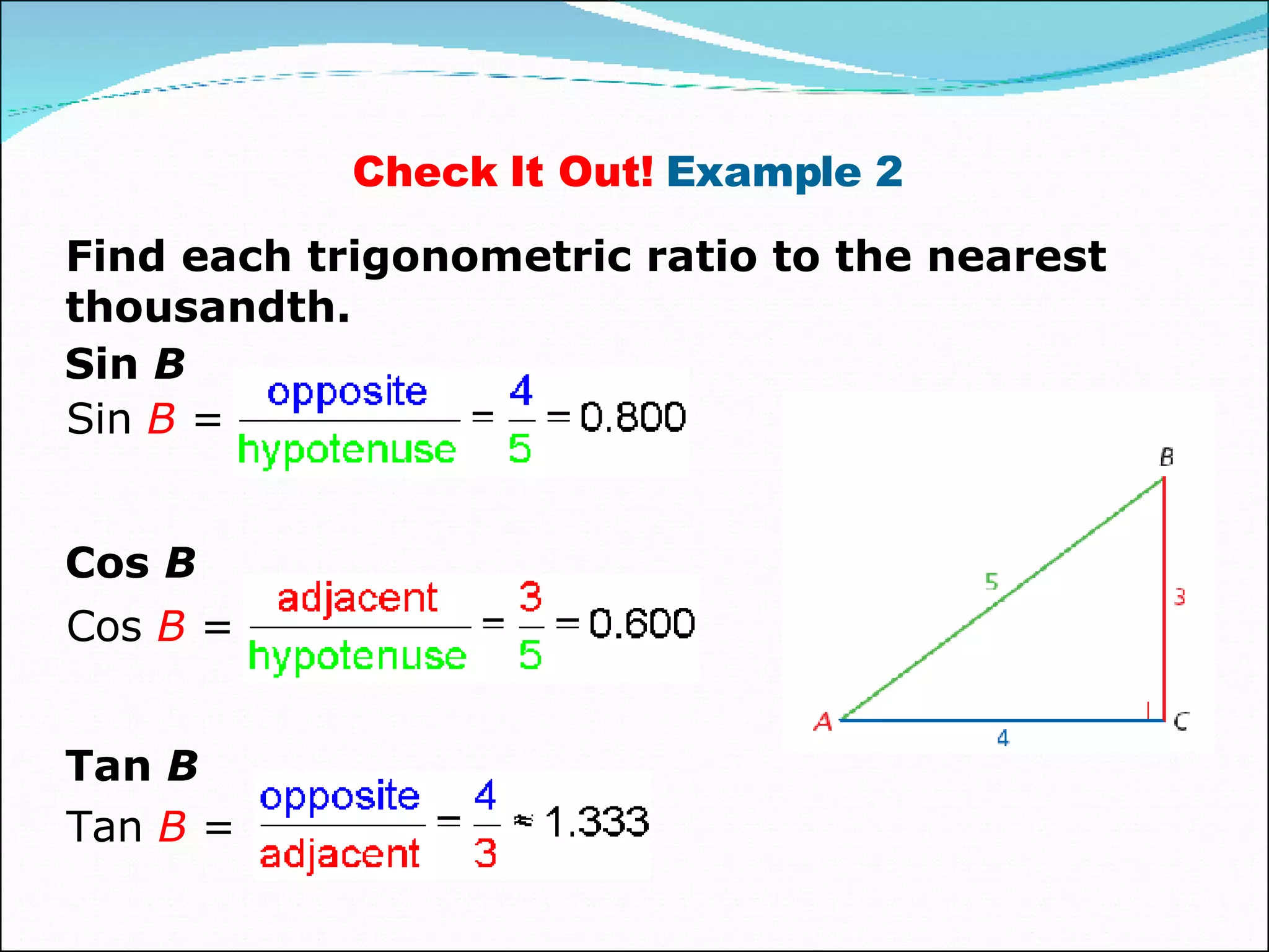 Find each trigonometric ratio to the nearest thousandth. Check It Out!  Example 2  Sin  B Sin  B  =  Cos  B Cos  B  = Tan  B Tan  B  =  