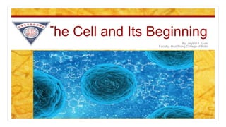 The Cell and Its Beginning
By: Jayson I. Gula
Faculty, Hua Siong College of Iloilo
 